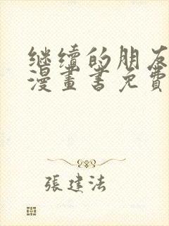 继续的朋友们看漫画书免费阅读土豪漫