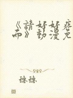 《请好好疼爱里面》动漫免费观看