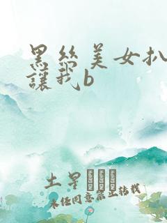 黑丝美女扒开裆让我b