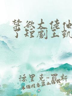 禁欲大佬他沦陷了短剧王凯沐