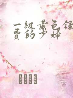 一级黄色录像免费的少妇