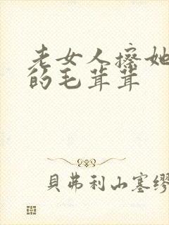 老女人擦她下面的毛茸茸