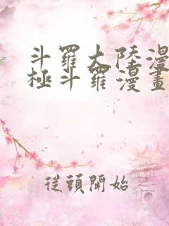 斗罗大陆漫画终极斗罗漫画免费下拉式 斗罗大陆漫画终极斗罗漫画免费下拉式