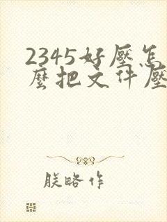 2345好压怎么把文件压缩到最小