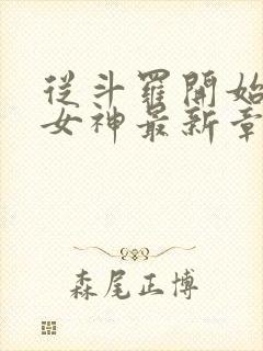 从斗罗开始俘获女神最新章节列表免费