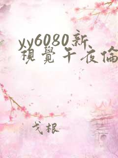 yy6080新视觉午夜伦秋霞