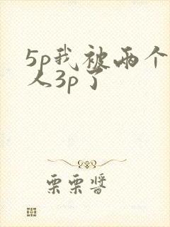 5p我被两个男人3p了