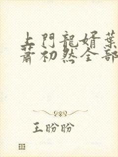 上门龙婿叶辰,萧初然全部章节免费阅读 上门龙婿叶辰,萧初然全部章节免费阅读