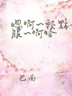 嗯啊~轻点好舒服~啊哈