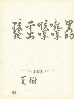 孩子喉咙里老是发出哼哼的声音