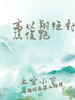 高以翔绝对爱过焦俊艳