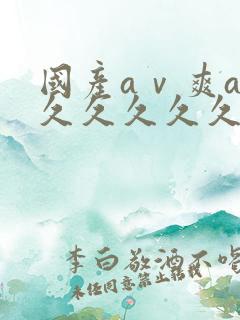 国产aⅴ爽av久久久久久