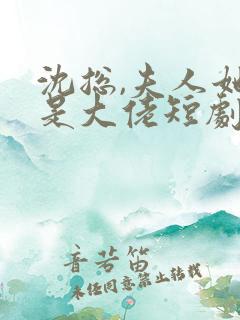 沈总,夫人她也是大佬短剧