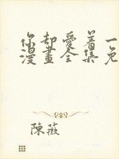 你却爱着一个他漫画全集免费阅读