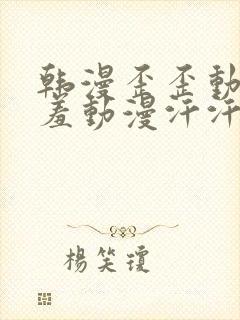 韩漫歪歪动漫羞羞动漫汗汗漫画