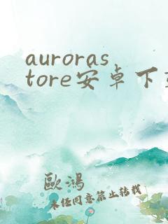 aurorastore安卓下载