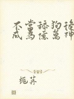 不当舔狗后,我成为亿万神豪漫画