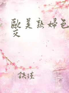 欧美熟妇色性猛交