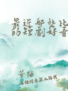 最近哪些比较火的短剧好看