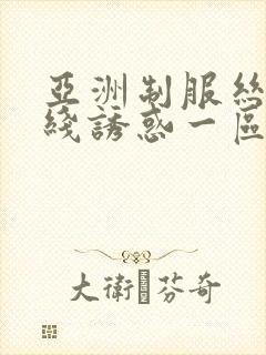 亚洲制服丝袜在线诱惑一区