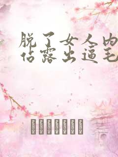 脱了女人内裤网站露出逼毛视频