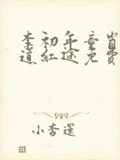 李初年童肖媛正道红途免费阅读1623章