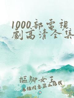1000部电视剧高清全集免费