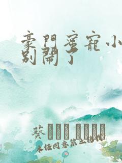 豪门蜜宠小甜妻别闹了