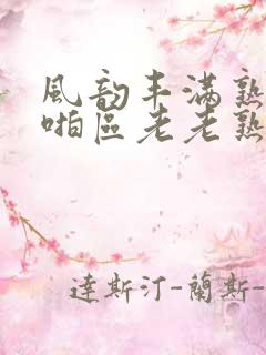 风韵丰满熟妇啪啪区老老熟色
