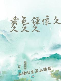 黄色录像久久久久久久