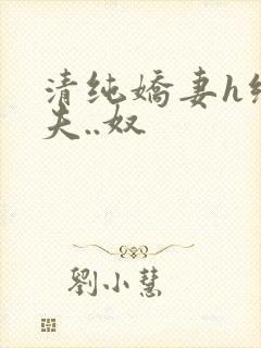 清纯娇妻h绿帽夫..奴