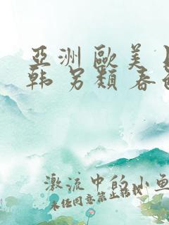 亚洲 欧美 日韩 另类 春色