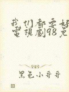 我们都要好好的电视剧98免费观看