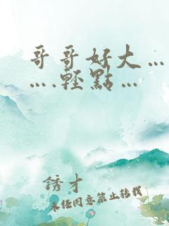 哥哥好大….啊….轻点…
