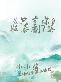 《只有你》完整版泰剧7集 《只有你》完整版泰剧7集