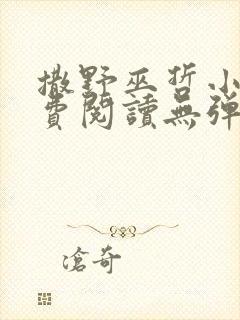 撒野巫哲小说免费阅读无弹窗