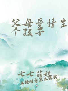 父母爱情生了几个孩子