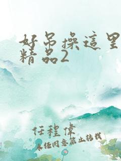 好吊操这里只有精品2