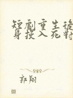 短剧重生后她转身投入死对头怀抱免费观看