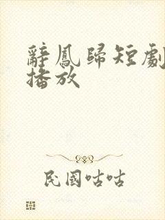 辞凤归短剧免费播放