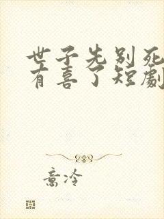 世子先别死夫人有喜了短剧免费