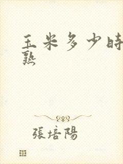玉米多少时间成熟