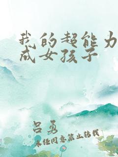 我的超能力是变成女孩子