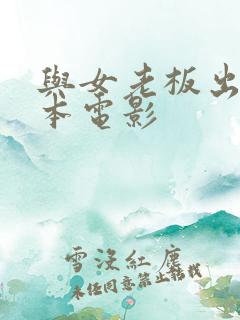 与女老板出差日本电影