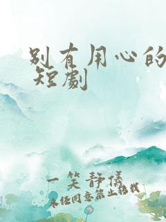 别有用心的妻子 短剧