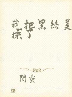 我把黑丝美女给操了