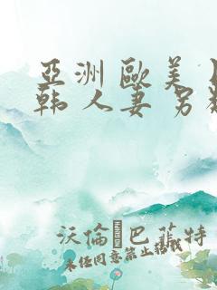 亚洲 欧美 日韩 人妻 另类
