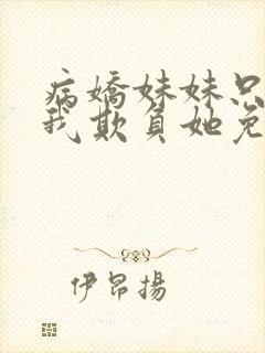 病娇妹妹只想让我欺负她免费漫