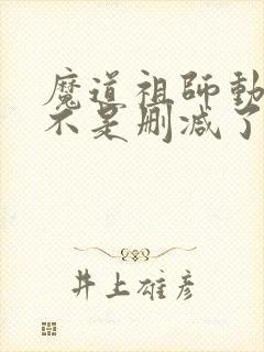 魔道祖师动漫是不是删减了