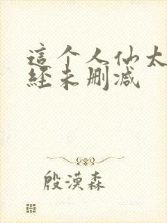 这个人仙太过正经未删减